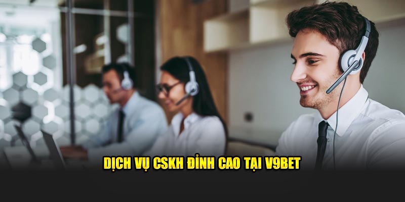 Dịch vụ CSKH đỉnh cao tại V9BET